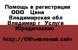 Помощь в регистрации ООО › Цена ­ 2 000 - Владимирская обл., Владимир г. Услуги » Юридические   